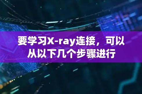 要学习X-ray连接,可以从以下几个步骤进行 要学习X-ray连接,可以从以下几个步骤进行