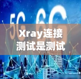 Xray连接测试是测试时需要处理的一个关键步骤。以下是一个详细的步骤指南,帮助您顺利进行Xray连接测试 Xray连接测试是测试时需要处理的一个关键步骤。以下是一个详细的步骤指南,帮助您顺利进行Xray连接测试