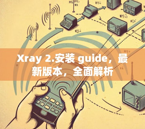 Xray 2.安装 guide,最新版本,全面解析 Xray 2.安装 guide,最新版本,全面解析