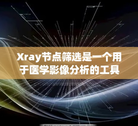 Xray节点筛选是一个用于医学影像分析的工具,旨在从图像中筛选并分析特定的节点或病变细胞。以下是一个详细的总结,涵盖基本概念、功能、操作步骤以及实际应用 Xray节点筛选是一个用于医学影像分析的工具,旨在从图像中筛选并分析特定的节点或病变细胞。以下是一个详细的总结,涵盖基本概念、功能、操作步骤以及实际应用