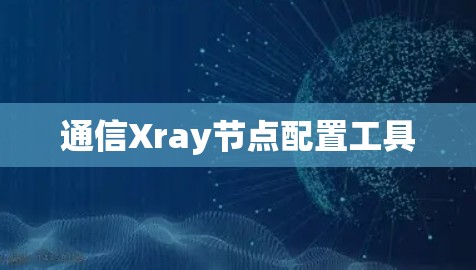通信Xray节点配置工具 通信Xray节点配置工具