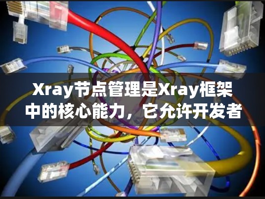 Xray节点管理是Xray框架中的核心能力,它允许开发者组织和管理节点,以实现高效的图像处理任务。以下是一个详细的步骤指南,帮助您学习和使用Xray节点管理 Xray节点管理是Xray框架中的核心能力,它允许开发者组织和管理节点,以实现高效的图像处理任务。以下是一个详细的步骤指南,帮助您学习和使用Xray节点管理