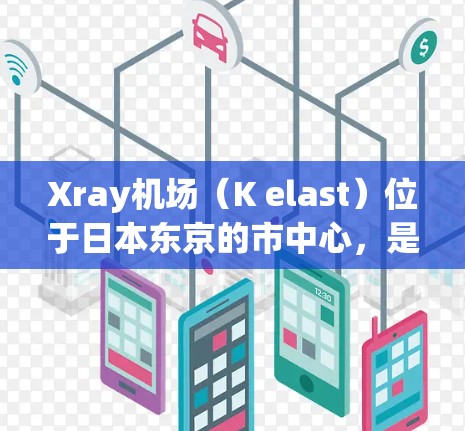 Xray机场(K elast)位于日本东京的市中心,是日本首都东京的中心之一。以下是关于Xray机场节点和推荐高速线路的信息 Xray机场(K elast)位于日本东京的市中心,是日本首都东京的中心之一。以下是关于Xray机场节点和推荐高速线路的信息