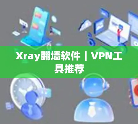 Xray<strong>翻墙</strong>软件｜VPN工具推荐
