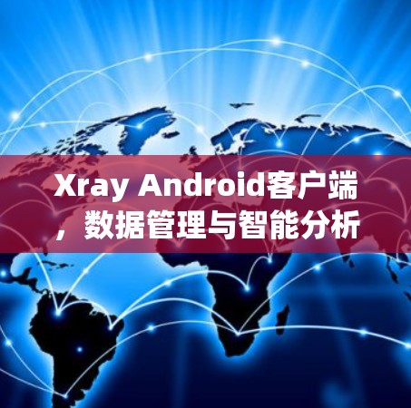 Xray Android客户端，数据管理与智能分析便捷体验