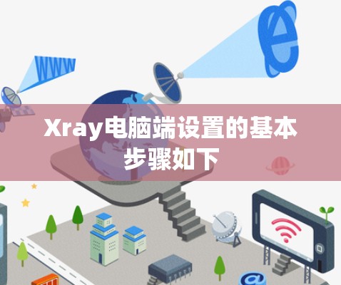 Xray电脑端设置的基本步骤如下 Xray电脑端设置的基本步骤如下