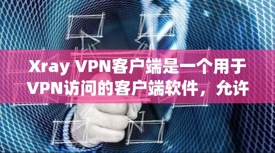 Xray VPN客户端是一个用于VPN访问的客户端软件,允许用户远程访问网络服务。以下是一步步的下载和使用指南 Xray VPN客户端是一个用于VPN访问的客户端软件,允许用户远程访问网络服务。以下是一步步的下载和使用指南