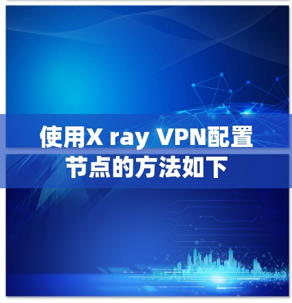 使用X ray VPN配置节点的方法如下