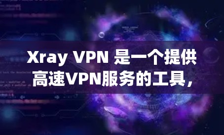 Xray VPN 是一个提供高速VPN服务的工具,支持多设备访问、多语言使用和自动化配置。以下是对 Xray VPN 的详细介绍 Xray VPN 是一个提供高速VPN服务的工具,支持多设备访问、多语言使用和自动化配置。以下是对 Xray VPN 的详细介绍