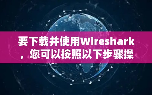 要下载并使用Wireshark,您可以按照以下步骤操作 要下载并使用Wireshark,您可以按照以下步骤操作