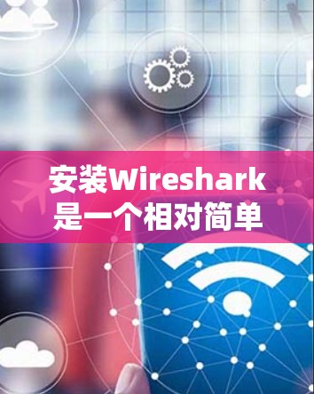 安装Wireshark是一个相对简单的步骤,以下是详细的安装教程 安装Wireshark是一个相对简单的步骤,以下是详细的安装教程