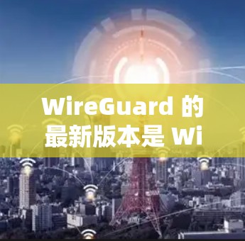 WireGuard 的最新版本是 WireGuard 2.1.这是一个针对漏洞修复、性能优化和安全增强的版本。对于用户来说，它是一个重要的升级，以提供更可靠的网络保护功能