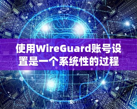 使用WireGuard账号设置是一个系统性的过程,需要遵循以下步骤来确保账户的安全和权限正确。以下是对每个步骤的详细说明 使用WireGuard账号设置是一个系统性的过程,需要遵循以下步骤来确保账户的安全和权限正确。以下是对每个步骤的详细说明