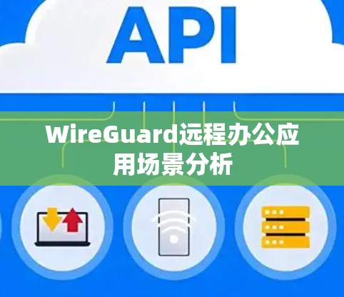 WireGuard远程办公应用场景分析 WireGuard远程办公应用场景分析