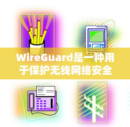 WireGuard是一种用于保护无线网络安全的网络连接工具，广泛应用于手机设备。以下是关于WireGuard的详细说明