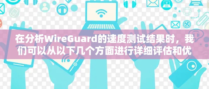 在分析WireGuard的速度测试结果时，我们可以从以下几个方面进行详细评估和优化
