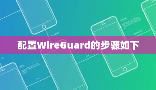 配置WireGuard的步骤如下 配置WireGuard的步骤如下
