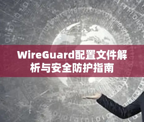 WireGuard配置文件解析与安全防护指南 WireGuard配置文件解析与安全防护指南