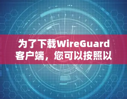 为了下载WireGuard客户端，您可以按照以下步骤进行