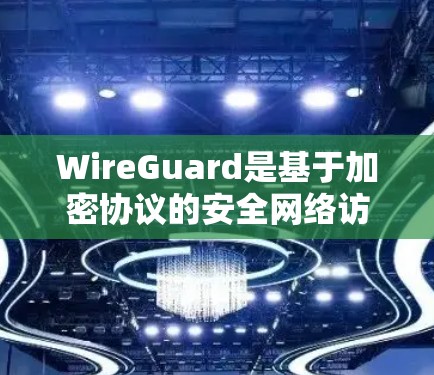 WireGuard是基于加密协议的安全网络访问工具，主要用于在网络安全环境中保护用户或机构的访问。以下是关于WireGuard节点筛选的详细说明