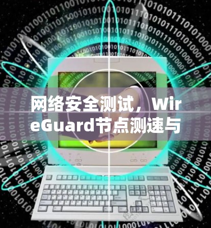 网络安全测试,WireGuard节点测速与线路测试 网络安全测试,WireGuard节点测速与线路测试