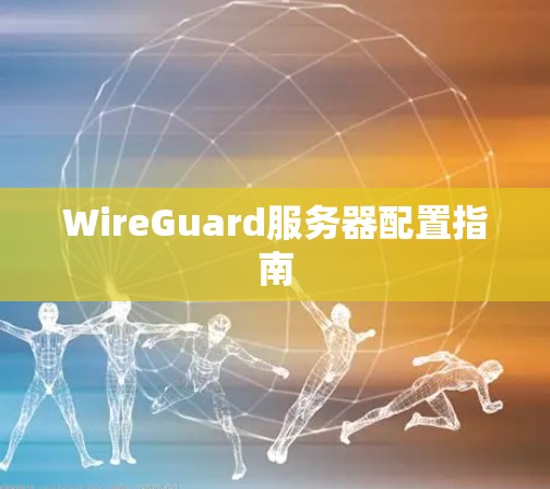 WireGuard服务器配置指南 WireGuard服务器配置指南