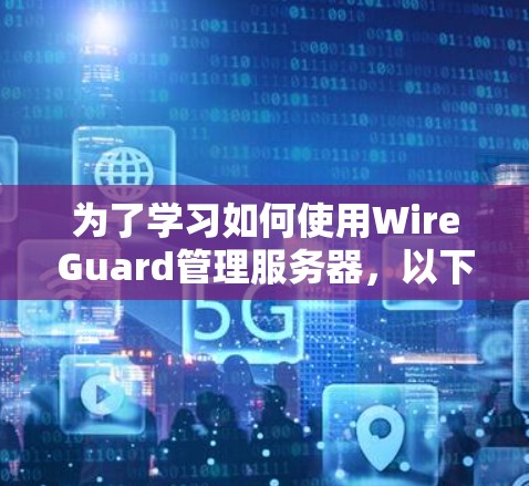为了学习如何使用WireGuard管理服务器，以下是一个有条理的步骤指南