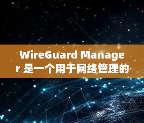 WireGuard Manager 是一个用于网络管理的工具,主要用于创建、管理、监控和配置网络设备、防火墙和安全策略。以下是一个详细的网络设置指南,涵盖常见功能和步骤 WireGuard Manager 是一个用于网络管理的工具,主要用于创建、管理、监控和配置网络设备、防火墙和安全策略。以下是一个详细的网络设置指南,涵盖常见功能和步骤