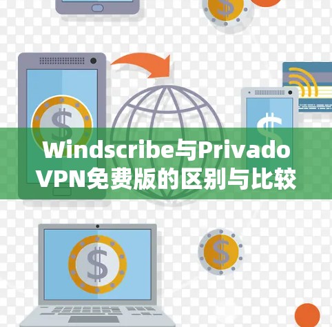 Windscribe与PrivadoVPN免费版的区别与比较 Windscribe与PrivadoVPN免费版的区别与比较