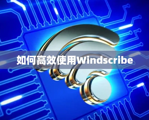 如何高效使用Windscribe 如何高效使用Windscribe