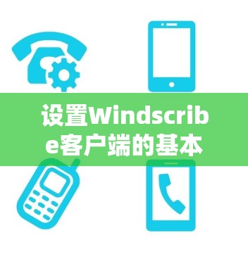 设置Windscribe客户端的基本步骤如下