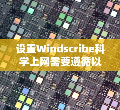 设置Windscribe科学上网需要遵循以下步骤,确保设置安全且正确。以下是一个清晰的指南 设置Windscribe科学上网需要遵循以下步骤,确保设置安全且正确。以下是一个清晰的指南