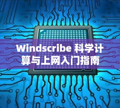 Windscribe 科学计算与上网入门指南 Windscribe 科学计算与上网入门指南
