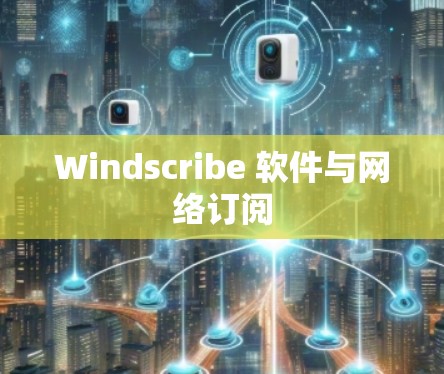 Windscribe 软件与网络订阅 Windscribe 软件与网络订阅