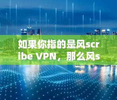 如果你指的是风scribe VPN，那么风scribe VPN 是一个基于风scribe 应用的 VPN 服务，但风scribe 应用本身是免费的，而风scribe VPN 则是一个付费的软件