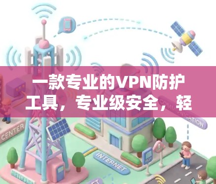一款专业的VPN防护工具,专业级安全,轻松应对网络威胁 一款专业的VPN防护工具,专业级安全,轻松应对网络威胁