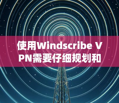 使用Windscribe VPN需要仔细规划和正确操作,以确保网络的安全和稳定。以下是一个详细且系统化的指南,帮助你顺利使用该工具 使用Windscribe VPN需要仔细规划和正确操作,以确保网络的安全和稳定。以下是一个详细且系统化的指南,帮助你顺利使用该工具
