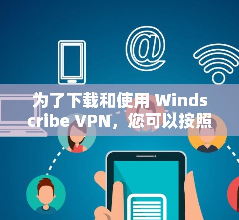 为了下载和使用 Windscribe VPN,您可以按照以下步骤进行 为了下载和使用 Windscribe VPN,您可以按照以下步骤进行