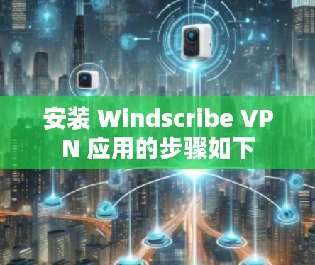 安装 Windscribe VPN 应用的步骤如下 安装 Windscribe VPN 应用的步骤如下