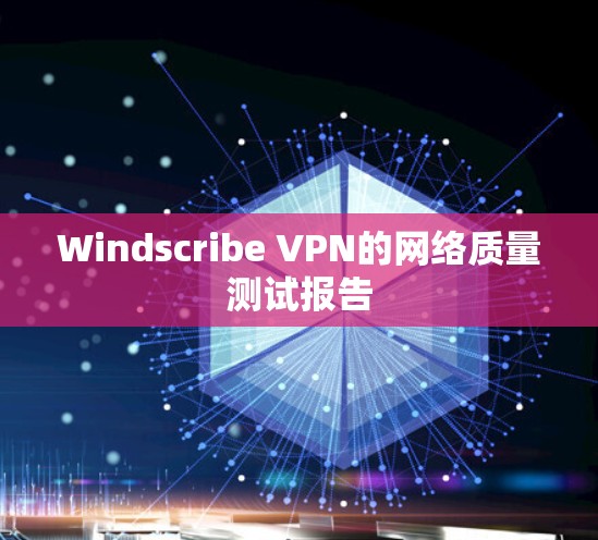 Windscribe VPN的网络质量测试报告 Windscribe VPN的网络质量测试报告