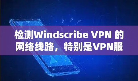 检测Windscribe VPN 的网络线路,特别是VPN服务器的配置,可以通过以下步骤进行 检测Windscribe VPN 的网络线路,特别是VPN服务器的配置,可以通过以下步骤进行