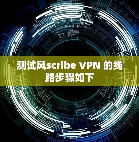 测试风scribe VPN 的线路步骤如下 测试风scribe VPN 的线路步骤如下