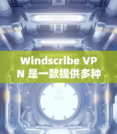 Windscribe VPN 是一款提供多种VPN功能的软件，旨在保护用户隐私和数据。以下是详细的步骤和考虑因素