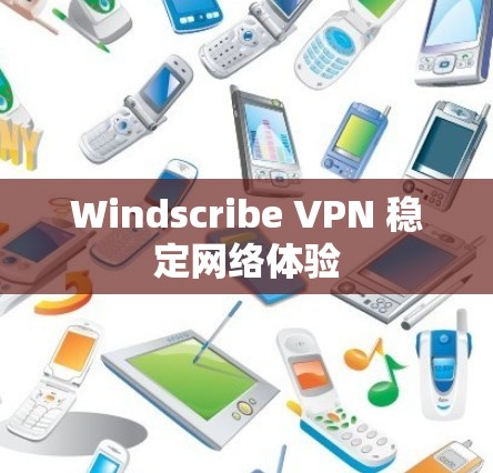 Windscribe VPN 稳定网络体验