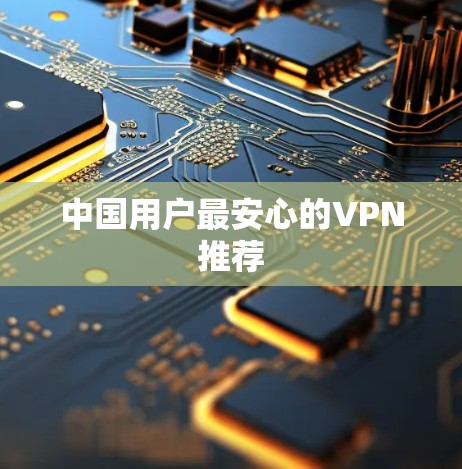 中国用户最安心的VPN推荐 中国用户最安心的VPN推荐