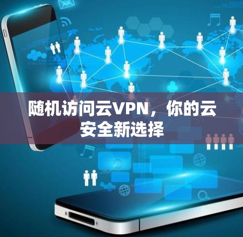 随机访问云VPN,你的云安全新选择 随机访问云VPN,你的云安全新选择