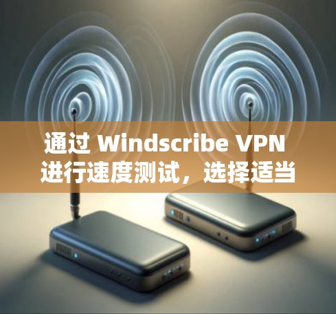 通过 Windscribe VPN 进行速度测试,选择适当的节点和优化参数是关键。以下是对该过程的详细指南 通过 Windscribe VPN 进行速度测试,选择适当的节点和优化参数是关键。以下是对该过程的详细指南