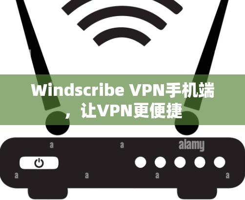 Windscribe VPN手机端,让VPN更便捷 Windscribe VPN手机端,让VPN更便捷