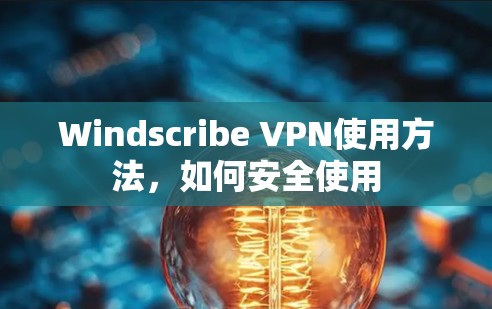 Windscribe VPN使用方法，如何安全使用