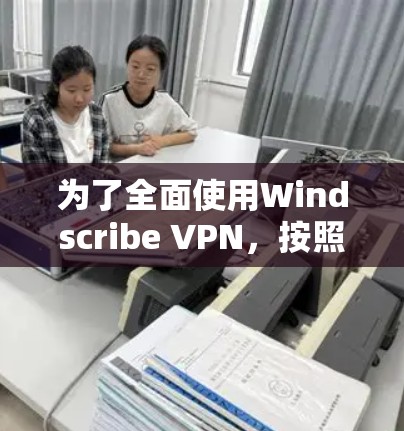 为了全面使用Windscribe VPN,按照以下步骤操作 为了全面使用Windscribe VPN,按照以下步骤操作
